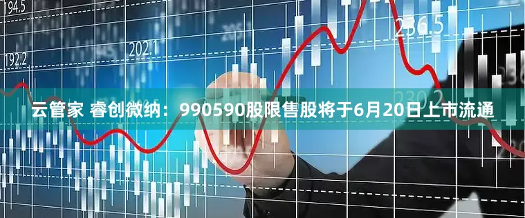 云管家 睿创微纳：990590股限售股将于6月20日上市流通