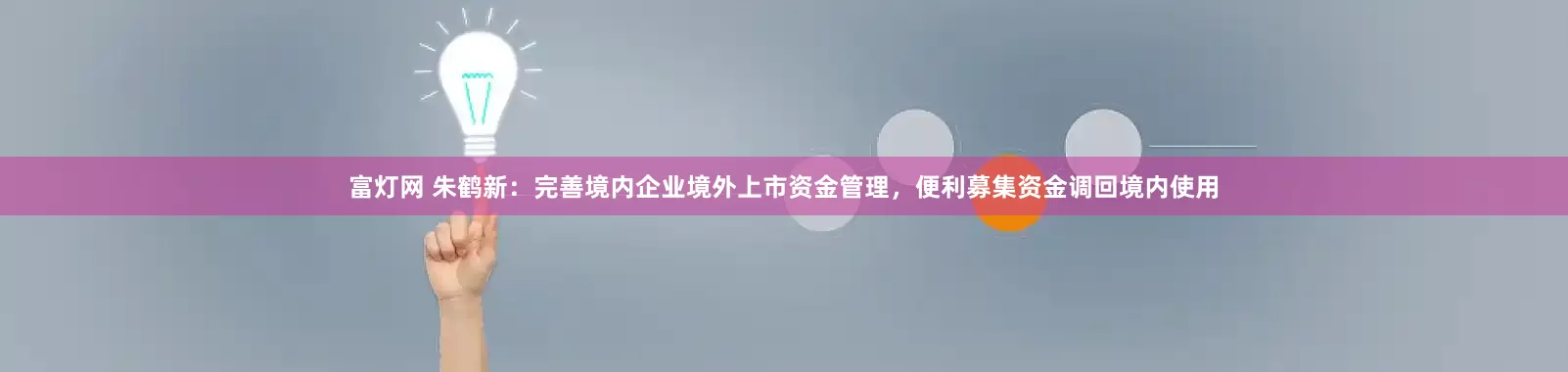 富灯网 朱鹤新：完善境内企业境外上市资金管理，便利募集资金调回境内使用