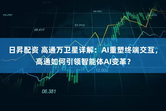 日昇配资 高通万卫星详解：AI重塑终端交互，高通如何引领智能体AI变革？