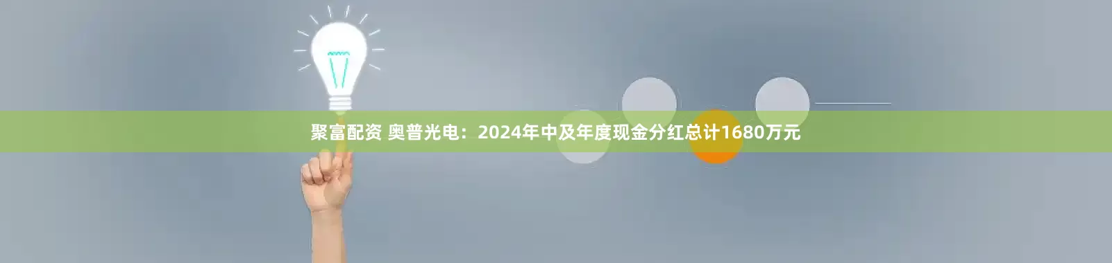 聚富配资 奥普光电：2024年中及年度现金分红总计1680万元