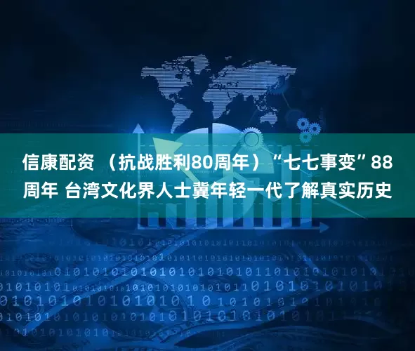 信康配资 （抗战胜利80周年）“七七事变”88周年 台湾文化界人士冀年轻一代了解真实历史