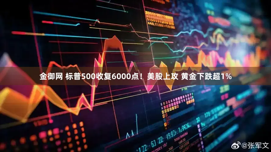 金御网 标普500收复6000点！美股上攻 黄金下跌超1%