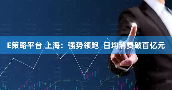 E策略平台 上海：强势领跑  日均消费破百亿元