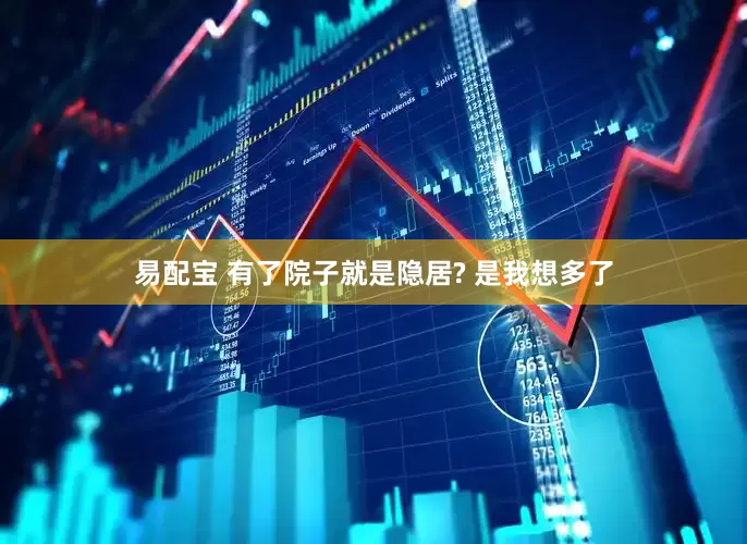 易配宝 有了院子就是隐居? 是我想多了